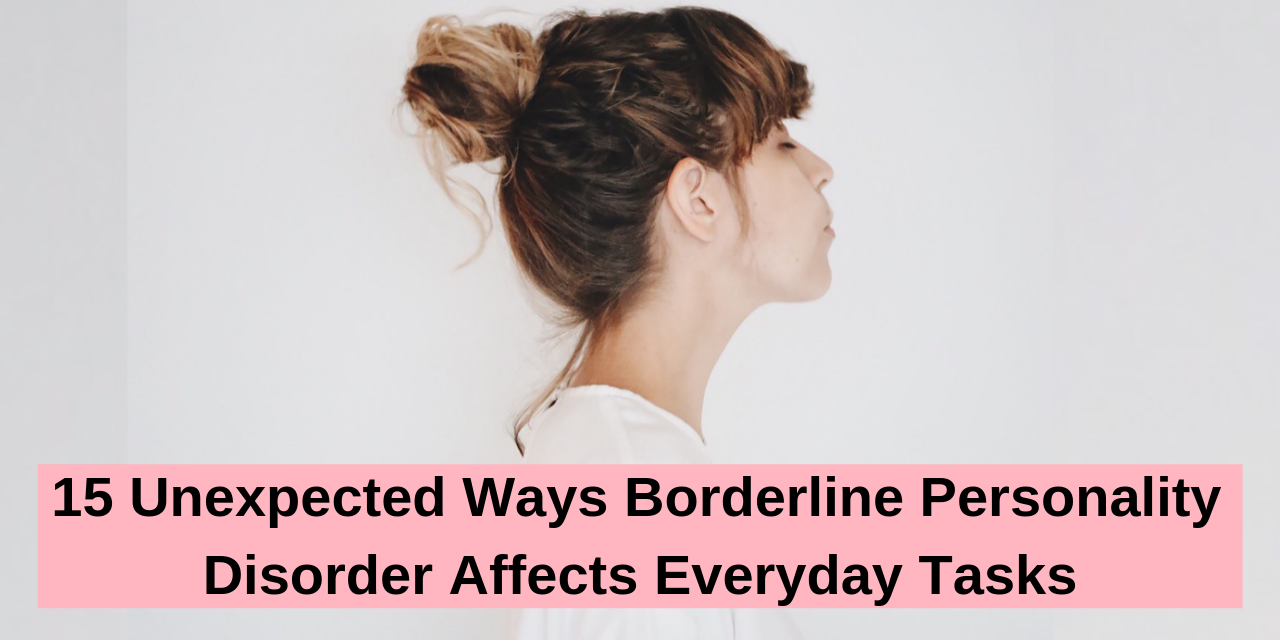 Unexpected Ways Borderline Personality Disorder Affects Everyday Tasks