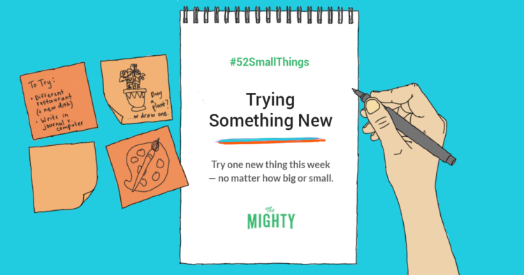 Try one new thing this week-- No matter how big or small. 