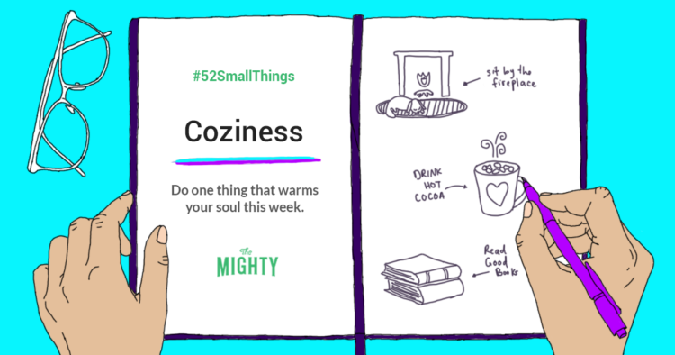 #52SmallThings: Coziness. Do one thing that warms your soul this week. The Mighty