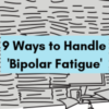 9 Ways to Handle 'Bipolar Fatigue'