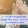 24 'Small' but Significant Things That Make Life With Rare Disease Easier