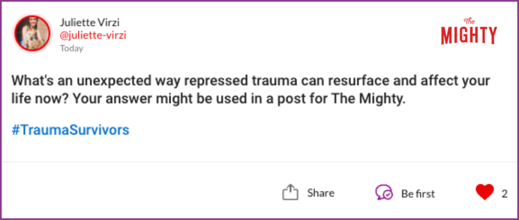 What's an unexpected way repressed trauma can resurface and affect your life now? Your answer might be used in a post for The Mighty. #TraumaSurvivors
