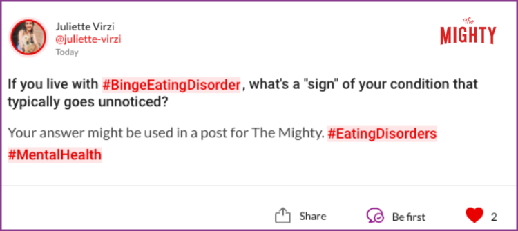 If you live with #BingeEatingDisorder, what's a "sign" of your condition that typically goes unnoticed? Your answer might be used in a post for The Mighty. #EatingDisorders#MentalHealth