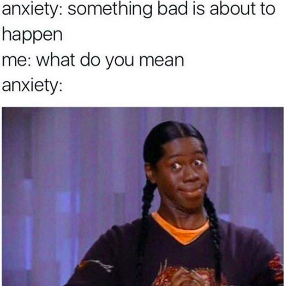 meme text: anxiety: something bad is about to happen. me: what do you mean. anxiety: (meme image of person with a knowing look on face)