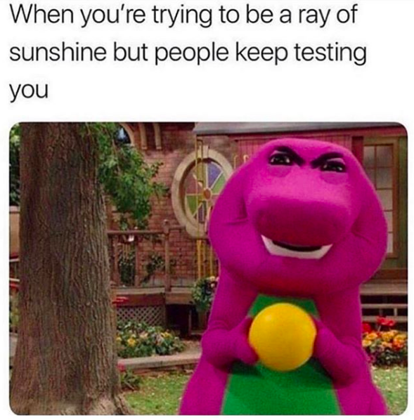 meme image: Barney crushing a bouncy ball. meme text: When you're trying to be a ray of sunshine but people keep testing you