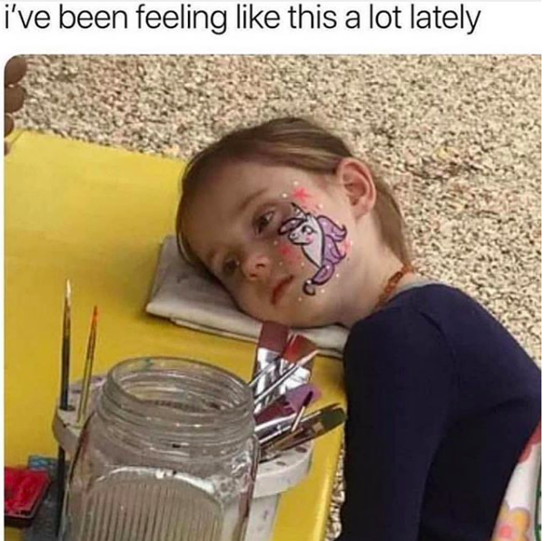Meme image: little girl with head on table with unicorn facepaint. meme text: I've been feeling like this a lot lately