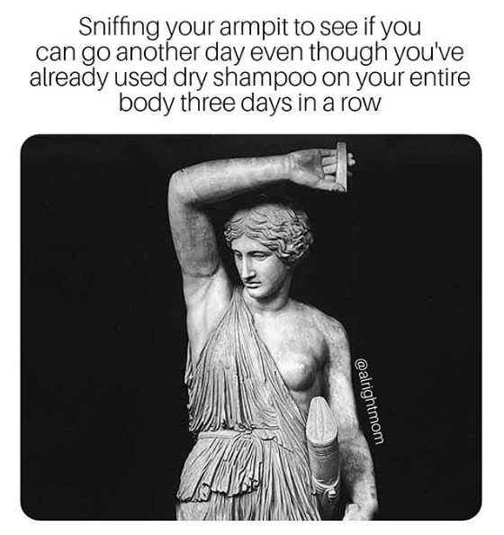 marble statue with arm raised and the caption: sniffing your armpit to see if you can go another day even though you already used dry shampoo on your entire body three days in a row