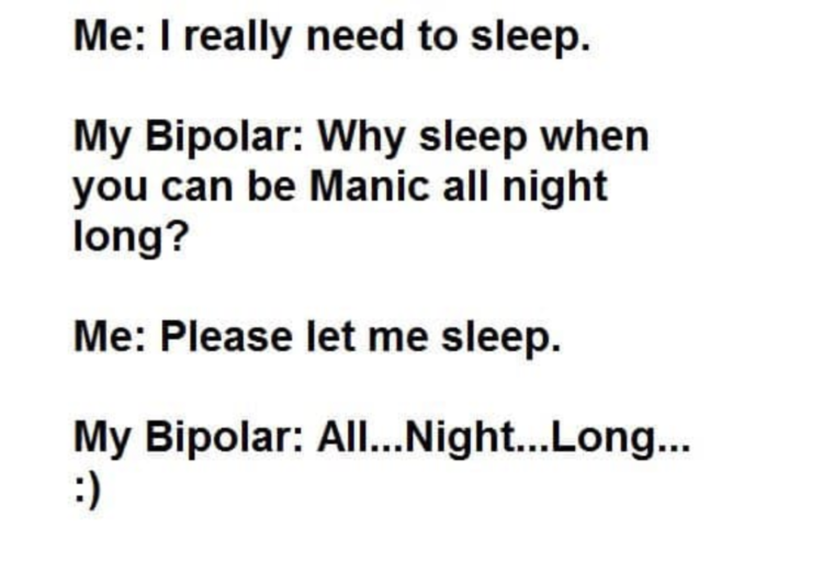 Text reads: Me: I really need to sleep. My bipolar: Why sleep when you can be manic all night long? Me: Please let me sleep. My bipolar: All...night...long. :)