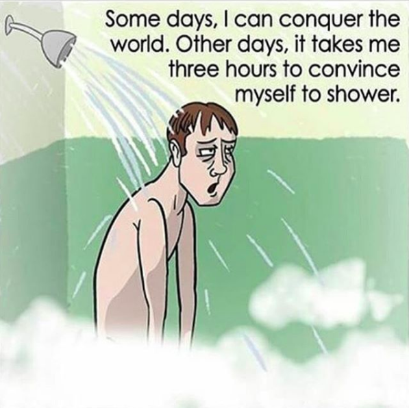some days, I can conquer the world. Other days, it takes me three hours to convince myself to shower.