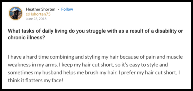 Mighty question that asks: "What tasks of daily living do you struggle with as a result of a disability or chronic illness? I have a hard time combining and styling my hair because of pain and muscle weakness in my arms. I keep my hair cut short, so it's easy to style and sometimes my husband helps me brush my hair. I prefer my hair cut short, I think it flatters my face!"