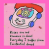 meme image: happy telephone. meme text: roses are red, romance is dead, everyday I suffer from existential dread