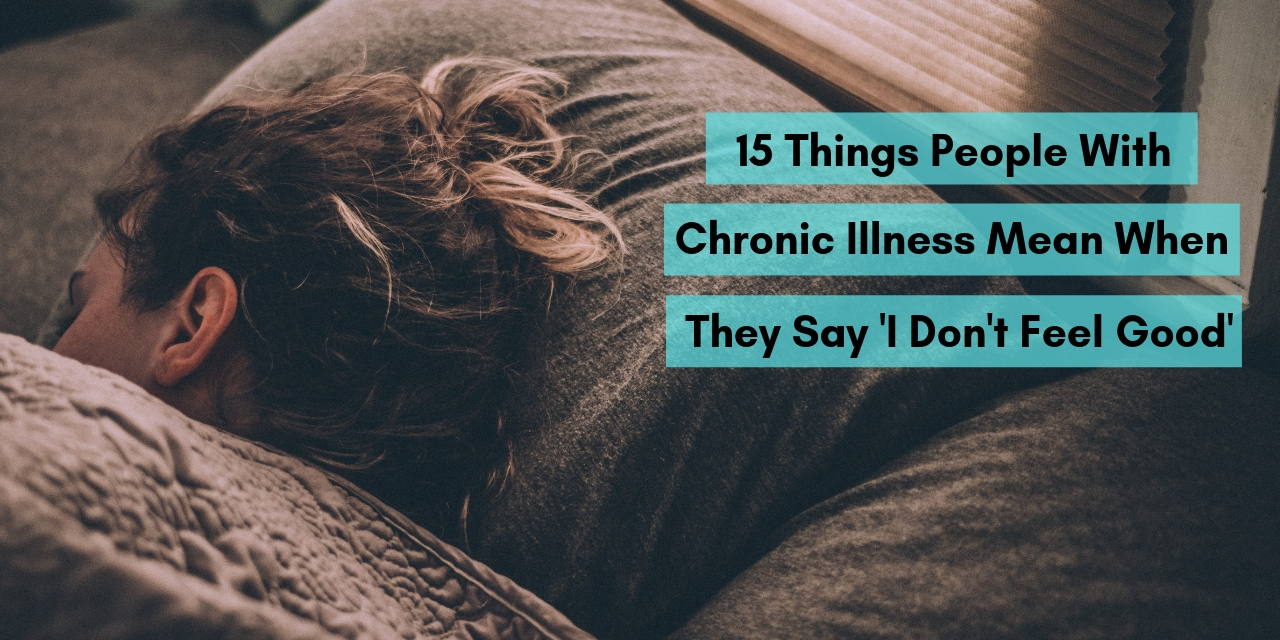 15 Things People With Chronic Illness Mean When They Say I Don T Feel Good