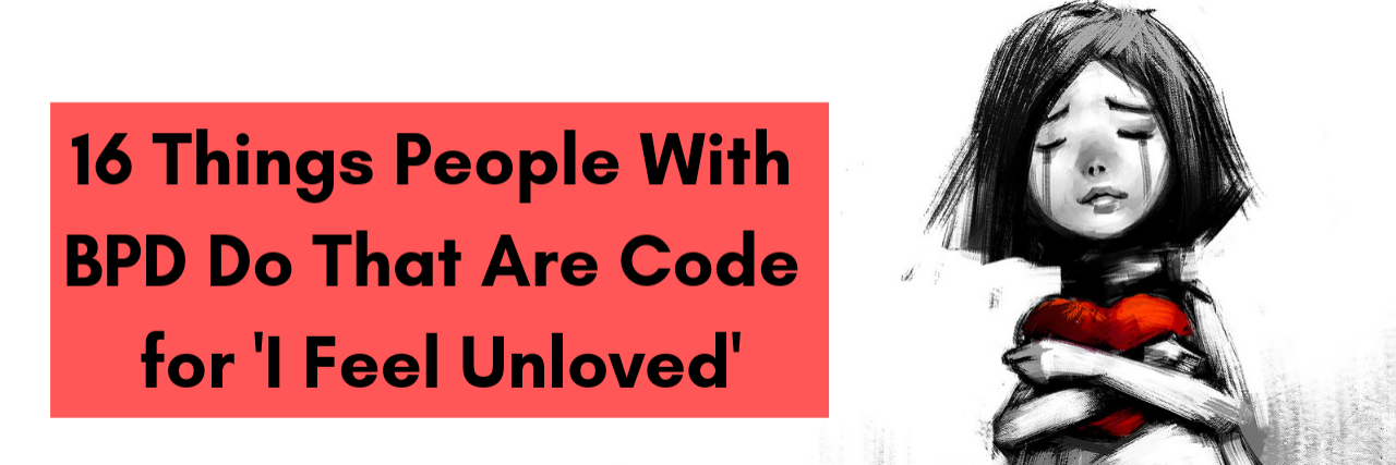 16 Things People With BPD Do That Are Code for 'I Feel Unloved' 16 Things People With BPD Do That Are Code for 'I Feel Unloved'