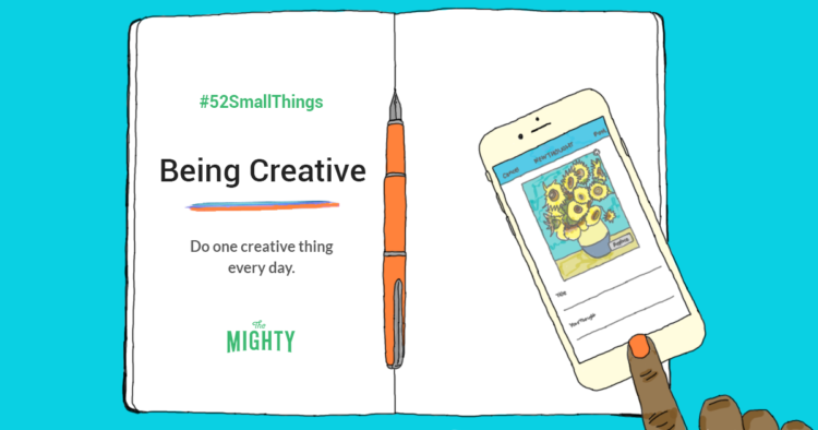 #52SmallThing Being Creative Do one creative thing every day. The Mighty