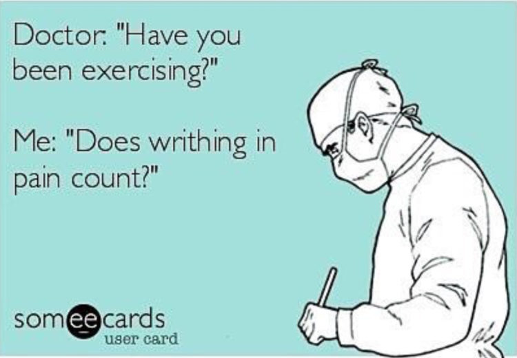 doctor with words "have you been exercising?" "me: does writhing in pain count?" 