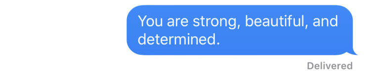 “You are strong, beautiful and determined.”