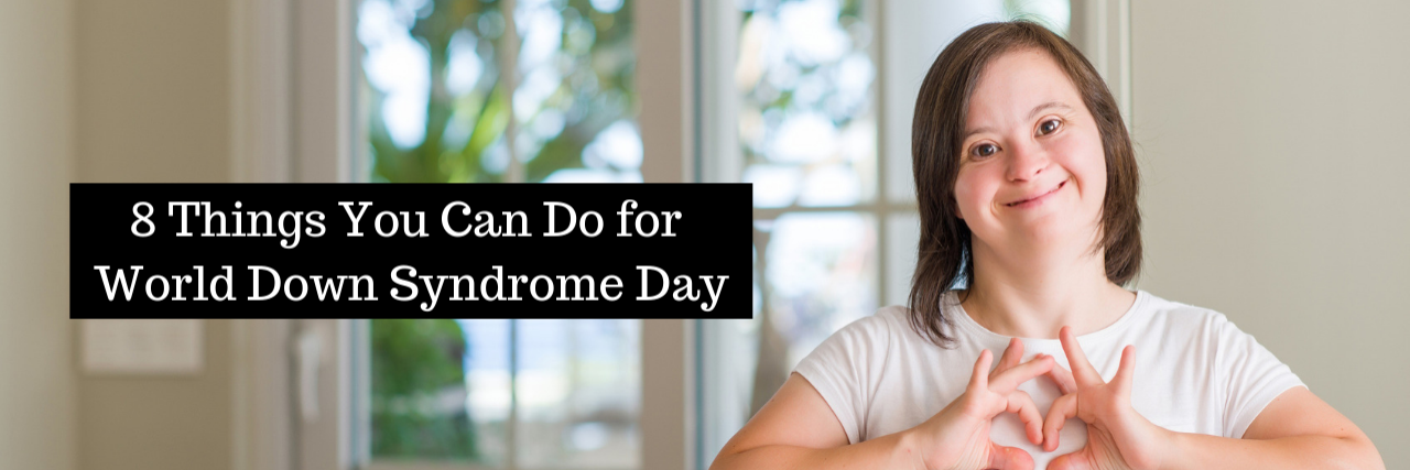 How to Celebrate World Down Syndrome Day 8 Things You Can Do for World Down Syndrome Day
