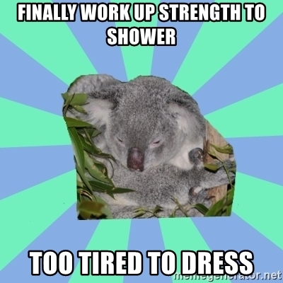 finally work up strength to shower, too tired to dress