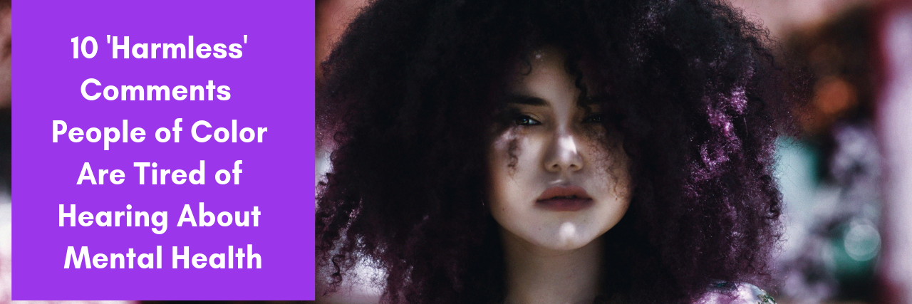 10 'Harmless' Comments POC Are Tired of Hearing About Mental Health 10 'Harmless' Comments People of Color Are Tired of Hearing About Mental Health