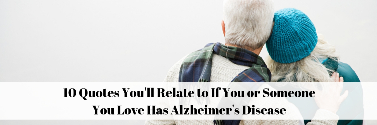 10 Relatable or Inspirational Quotes About Alzheimer's Disease 10 Quotes You'll Relate to If You or Someone You Love Has Alzheimer's Disease