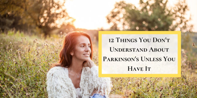 12 Things You Don't Understand About Parkinson's Unless You Have It 12 Things You Don't Understand About Parkinson's Unless You Have It