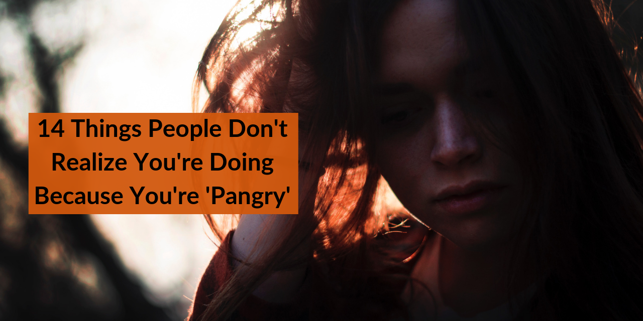 14 Things People Dont Realize Youre Doing Because Youre Pangry