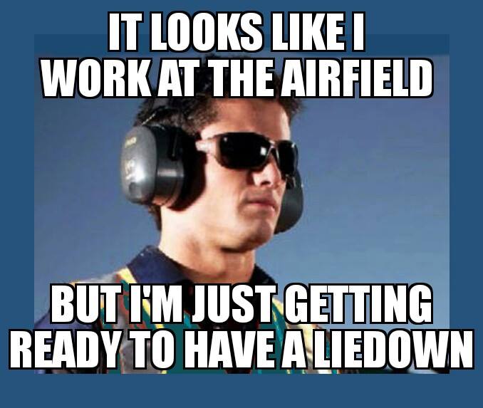 it looks like I work at the airfield, but I'm just getting ready to have a liedown