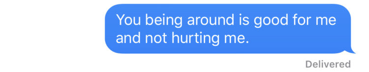 You being around is good for me and not hurting me.