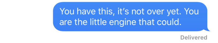 You have this, it's not over yet. You are the little engine that could.