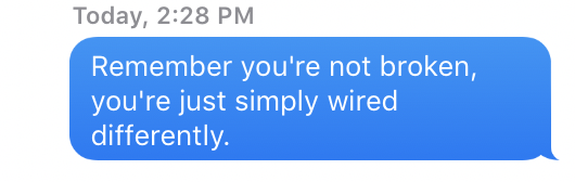 "Remember you're not broken, you're just simply wired differently."