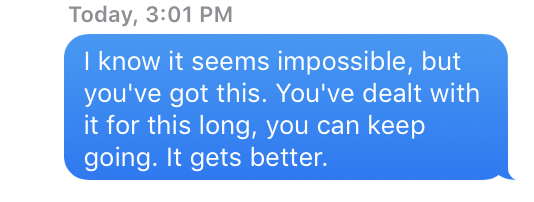 "I know it seems impossible, but you've got this. You've dealt with it for this long, you can keep going. It gets better."