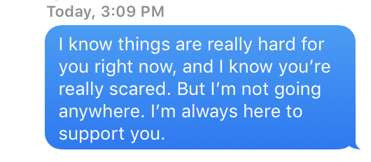 "I know things are really hard for you right now, and I know you're really scared. But I'm not going anywhere. I'm always here to support you."