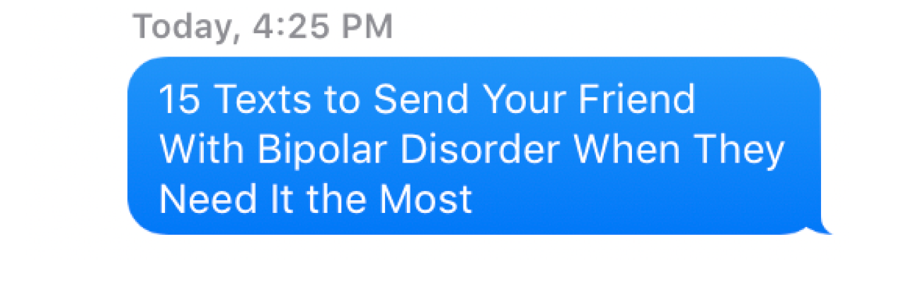 15 Texts For Your Friend With Bipolar Disorder "15 Texts to Send Your Friend With Bipolar Disorder When They Need It the Most"