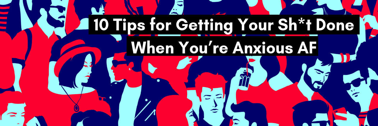 10 Tips for Getting Your Sh*t Done When You're Anxious AF