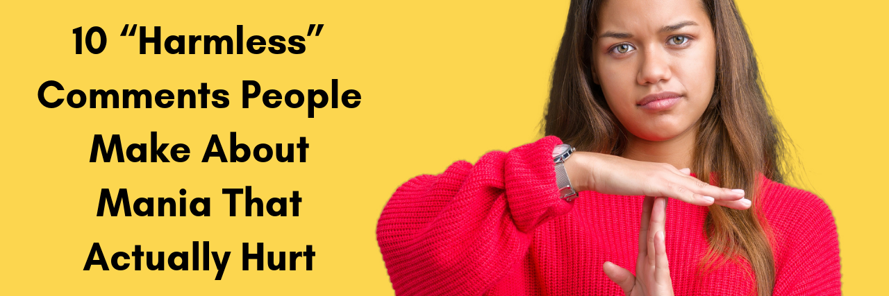 10 'Harmless' Comments People Make About Mania A woman holding up the time-out symbol. Text reads: "10 “Harmless” Comments People Make About Mania"