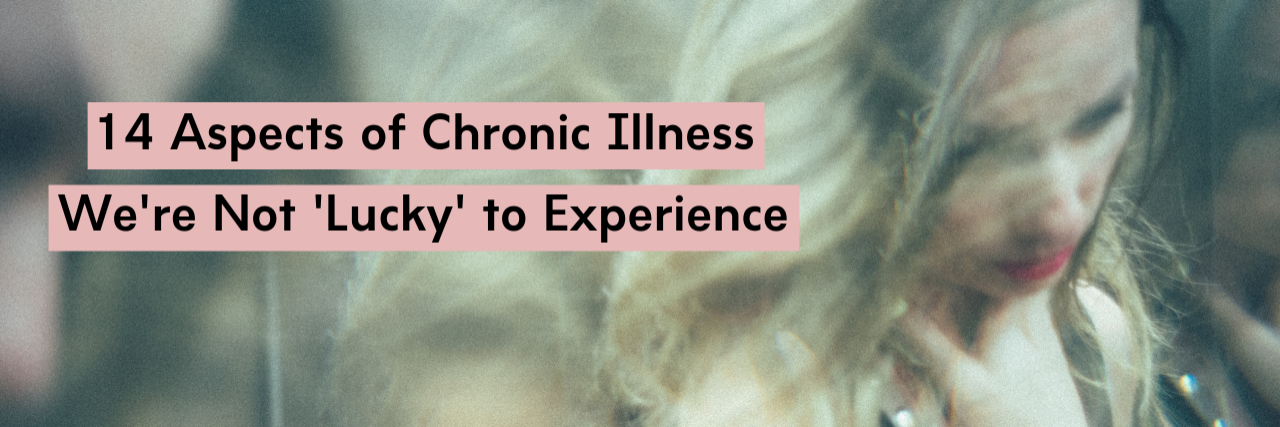 14 Aspects of Chronic Illness We're Not 'Lucky' to Experience
