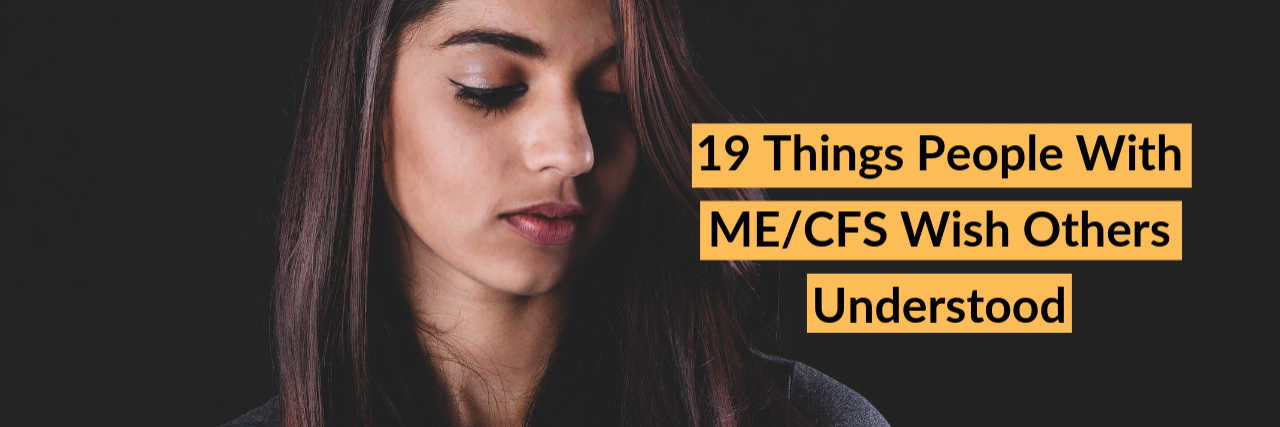 What People With ME/CFS Wish Others Understood 19 Things People With ME/CFS Wish Others Understood