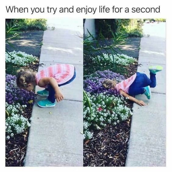when you try and enjoy life for a second: girl bending down to smell flowers and falling face-first into the dirt