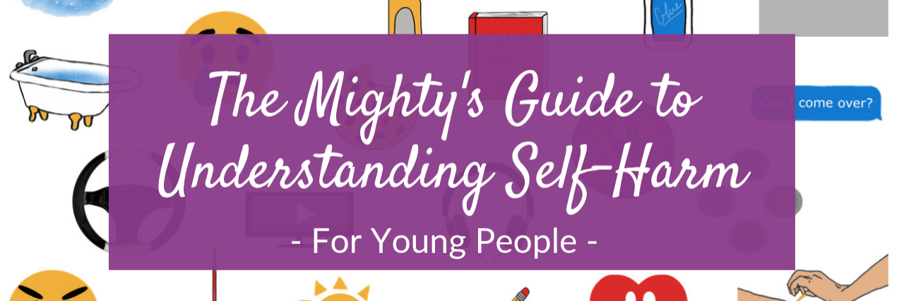 What to Know if You Self-Harm: Young People The Mighty's Guide to Understanding Self-Harm Young People header