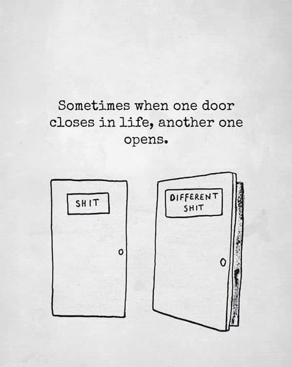 meme text: sometimes when one door closes in life, another one opens. meme image: two doors - closed door labeled "shit" and open door labeled "different shit"