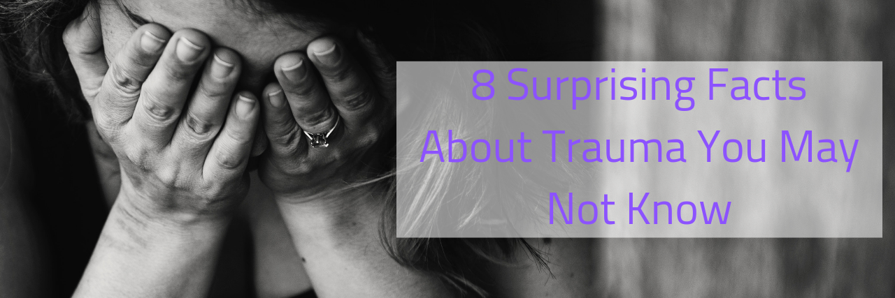 8 Surprising Facts About Trauma You May Not Know 8 Surprising Facts About Trauma You May Not Know About