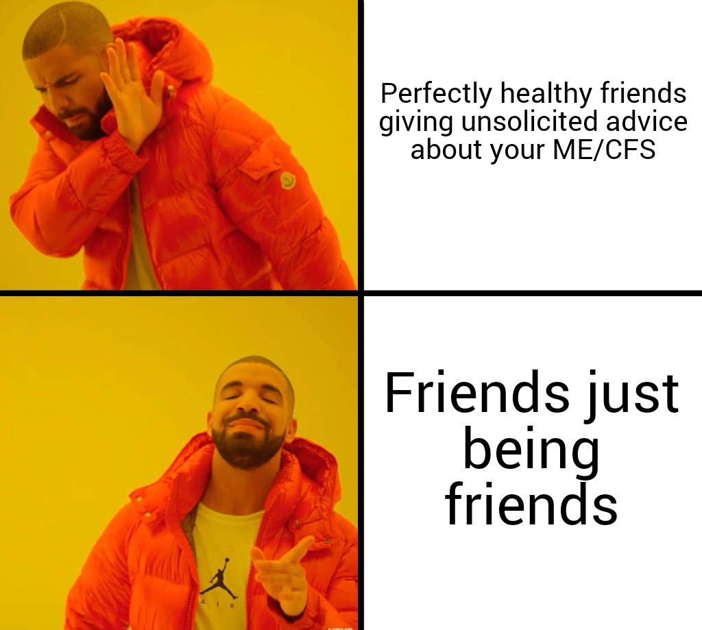 perfectly healthy friends giving unsolicited advice about your ME/CFS: drake saying no. friends just being friends: drake saying yes.