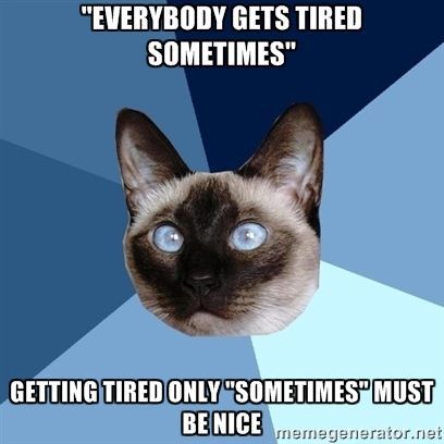 "everybody gets tired sometimes." getting tired only 'sometimes' must be nice