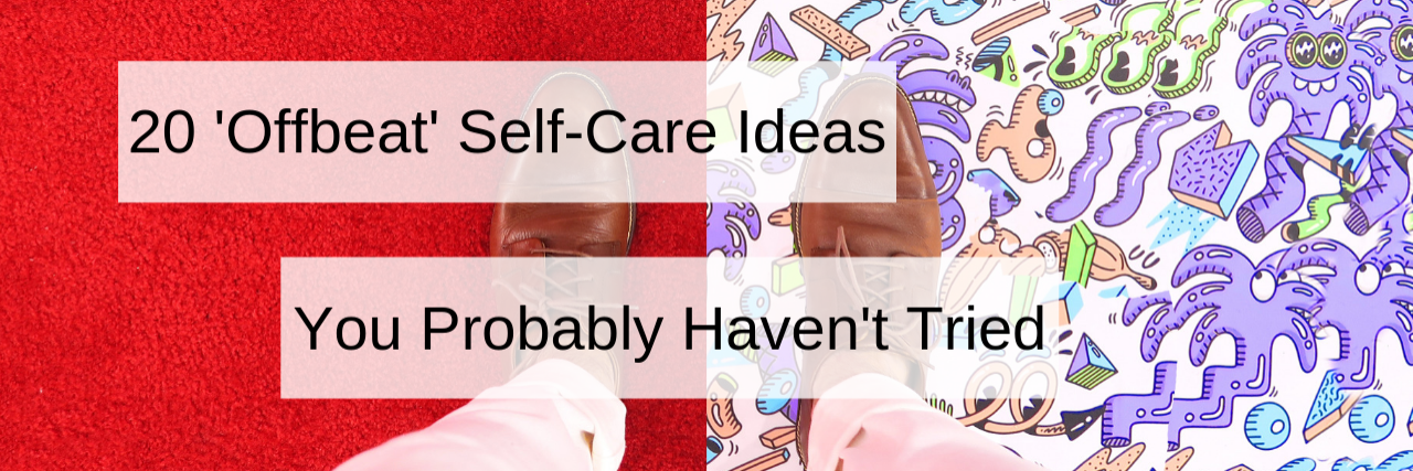 20 'Offbeat' Self-Care Ideas You Probably Haven't Tried 20 'Offbeat' self-care ideas you probably haven't tried