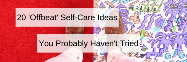 20 'Offbeat' self-care ideas you probably haven't tried