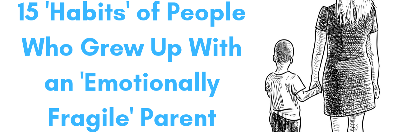 15 'Habits' of People Who Grew Up With an 'Emotionally Fragile' Parent 15 'Habits' of People Who Grew Up With an 'Emotionally Fragile' Parent