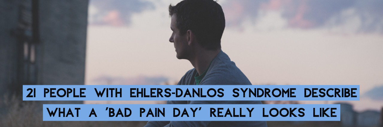 What a Bad Pain Day Means With Ehlers-Danlos Syndrome 21 People With Ehlers-Danlos Syndrome Describe What a 'Bad Pain Day' Really Looks Like