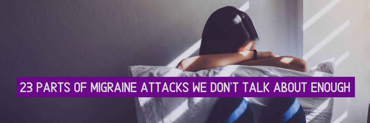 23 Parts of Migraine Attacks We Don't Talk About 23 Parts of Migraine Attacks We Don't Talk About Enough