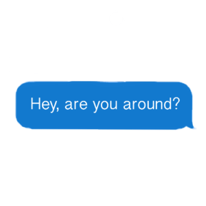 Text bubble that reads "Hey, are you around?"