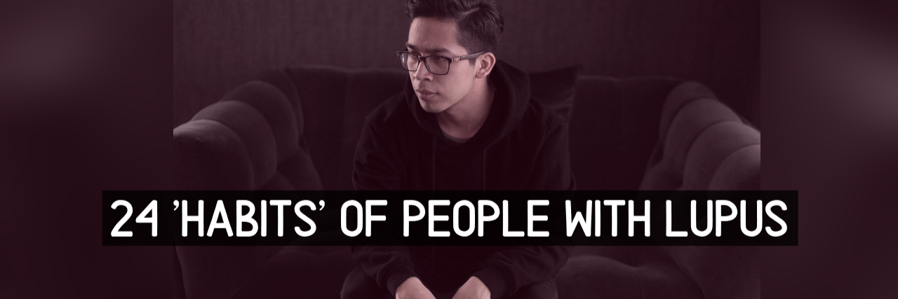 Common Habits of People With Lupus 24 'Habits' of People With Lupus
